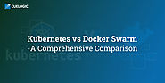 Kubernetes vs Docker Swarm -  A Comprehensive Comparison