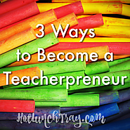 3. 3 Ways to Become a Teacherpreneur | Hot Lunch Tray