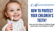 6 Ways to Protect Your Children’s Teeth | Ashton Avenue Dental Practice