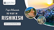 Top Places to Visit in Rishikesh - Luxury Trails of India