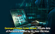 Germany’s Major Cyber Attack: Private data of Politicians leaked by 20-Year-Old Man