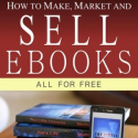 How to Make, Market and Sell Ebooks – All for Free