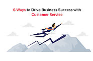 6 Ways to Drive Business Success with Customer Service