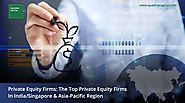 Private Equity Firms: The Top Private Equity Firms in India/Singapore & Asia-Pacific Region
