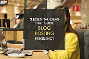 3 Essential Ideas That Guide Blog Posting Frequency