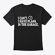 I Can't I Have Plans In The Garage Products | Teespring