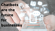Why are Chatbots - "The Future for Businesses"?