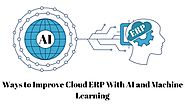 Ways to Improve Cloud ERP With AI and Machine Learning