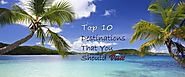 Top 10 Destinations that You should vist