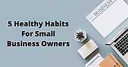The Top 5 Healthy Habits For Small Business Owners