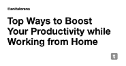 Top Ways to Boost Your Productivity while Working from Home — Teletype