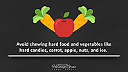 Avoid chewing hard food and vegetables like hard candies, carrot, apple, nuts, and ice.