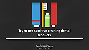 Try to use sensitive cleaning dental products.