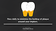 Floss daily to minimize the buildup of plaque around your implant.