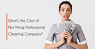 What’s the Cost of Not Hiring Professional Cleaning Company?