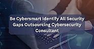 Be Cybersmart Identify All Security Gaps Outsourcing Cybersecurity Consultant