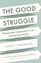 The Good Struggle: Responsible Leadership in an Unforgiving World: Joseph L. Badaracco Jr.: 9781422191644: Amazon.com...