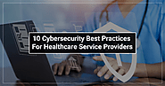 10 Cybersecurity Best Practices for Healthcare Service Providers