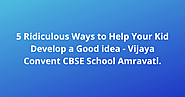 5 Ridiculous Ways to Help Your Kid Develop a Good idea - Vijaya Convent CBSE School Amravati.