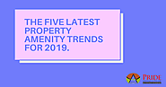 The Five Latest Property Amenity Trends for 2019.