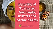 Scientifically proven benefits of Turmeric – Ayurvedic mantra for better health