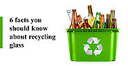 6 Facts you Should Know About Recycling Glass