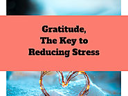 Gratitude, The Key to Reducing Stress - Become Happy Stay Happy