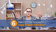 6 Signs Its Time To Invest In Legal Support Services