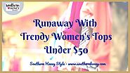 Runaway With Trendy Women's Tops Under $50