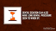 4. Dental sedation can also make long dental procedure seen to whisk by.