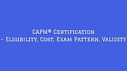 CAPM® Certification - Eligibility, Cost, Exam Pattern, Validity