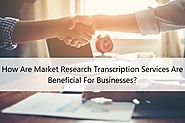 How Are Market Research Transcription Services Are Beneficial For Businesses?
