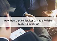How Transcription Services Can Be a Reliable Guide To Business?