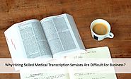Why Hiring Skilled Medical Transcription Services Are Difficult For Business?