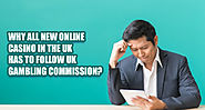 Why All New Online Casino in the UK has to follow UK Gambling Commission?