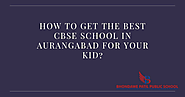 How to Get the Best CBSE School in Aurangabad for Your kid?