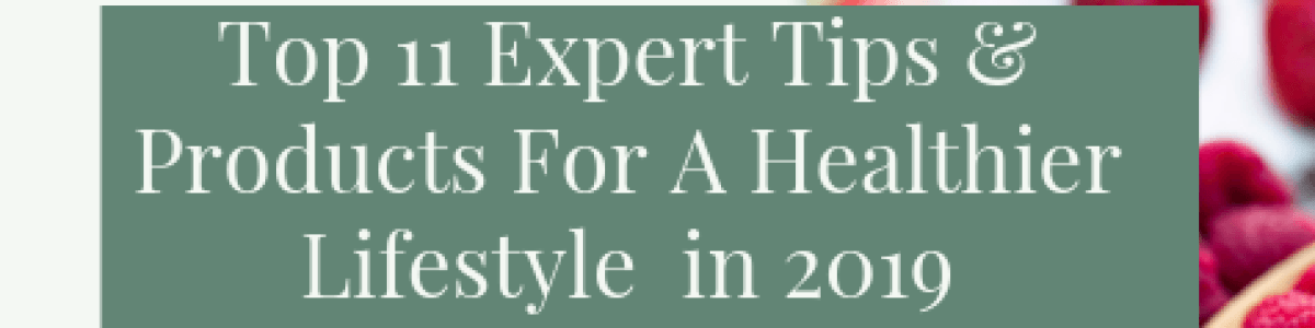 Headline for Top 11 Expert Tips and Products For A Healthier Lifestyle In 2019