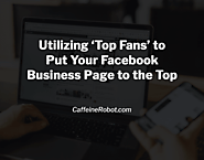 Utilizing 'Top Fans' to Put Your Facebook Business to the Top | CoffeeBot Solutions