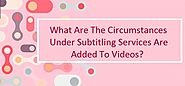 What are the Circumstances under Subtitling Services are added to videos?