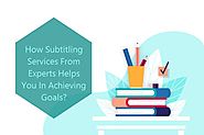 How Subtitling Services From Experts Helps You In Achieving Goals?