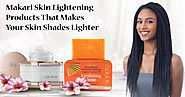 Makari Skin Lightening Products That Makes Your Skin Shades Lighter