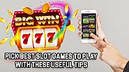 Pick Best Slot Games to Play with These Useful Tips