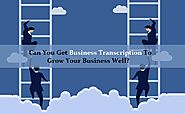 Can You Get Business Transcription To Grow Your Business Well? – Transcription Guide