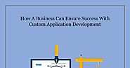 How A Business Can Ensure Success With Custom Application Development