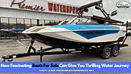 How Fascinating Boats For Sale Can Give You Thrilling Water Journey
