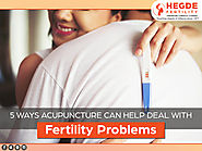 5 ways Acupuncture can help deal with Fertility Problems.