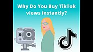 Why Do You Buy TikTok Views Instantly?