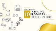 Don't Miss This 10 Trending Products to Sell in 2019