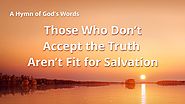 2019 Gospel Hymn "Those Who Don't Accept the Truth Aren't Fit for Salvation" | Exhortation of God