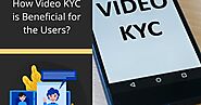 How Video KYC is Beneficial for the Users?